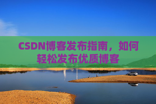 CSDN博客发布指南，如何轻松发布优质博客