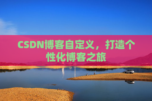 CSDN博客自定义，打造个性化博客之旅