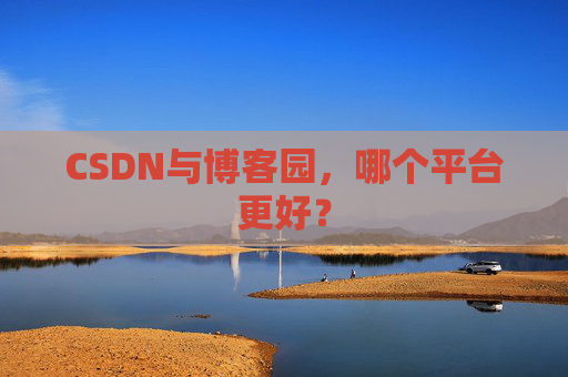 CSDN与博客园，哪个平台更好？
