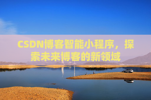 CSDN博客智能小程序，探索未来博客的新领域