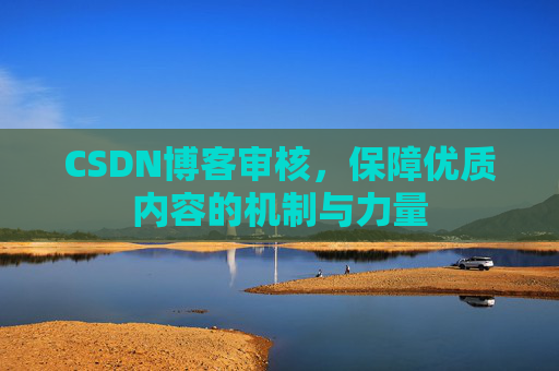 CSDN博客审核，保障优质内容的机制与力量