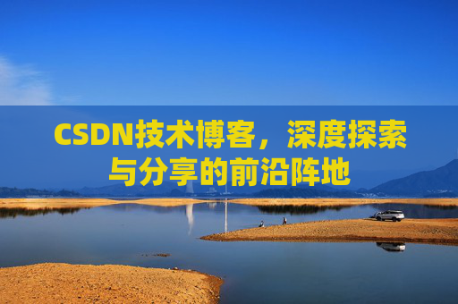 CSDN技术博客，深度探索与分享的前沿阵地